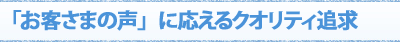 「お客さまの声」に応えるクオリティ追求